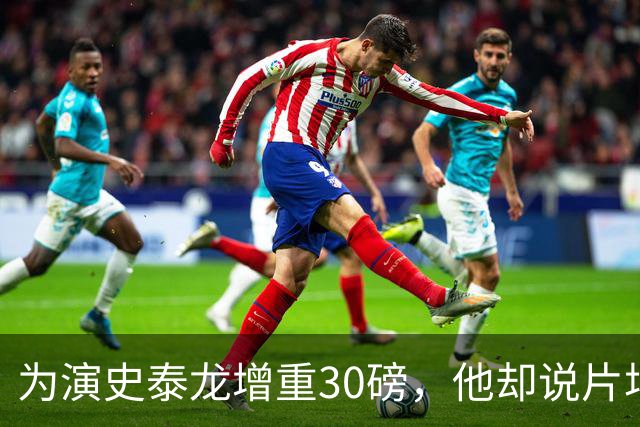 为演史泰龙增重30磅，他却说片场那条狗不喜欢我