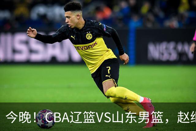 今晚！CBA辽篮VS山东男篮，赵继伟PK高诗岩，韩德君回归，CCTV5不转，3大平台直播