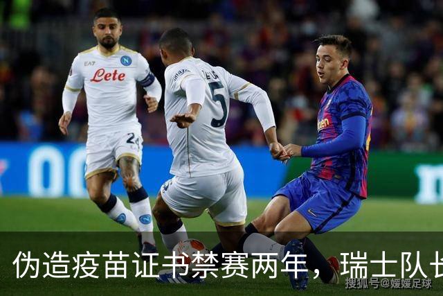 伪造疫苗证书禁赛两年，瑞士队长11月获准归队