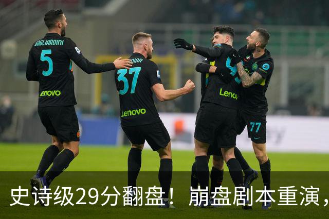 史诗级29分翻盘！崩盘剧本重演，骑士毫无长进，哈登难担重任