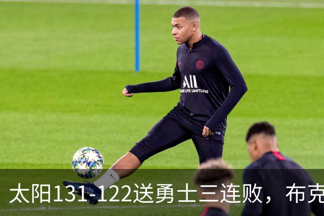 太阳131-122送勇士三连败，布克43+7+7，库里缺阵，伦德伯格26+9