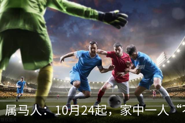 属马人：10月24起，家中一人“不得不走”？别难过，大运已敲门！
