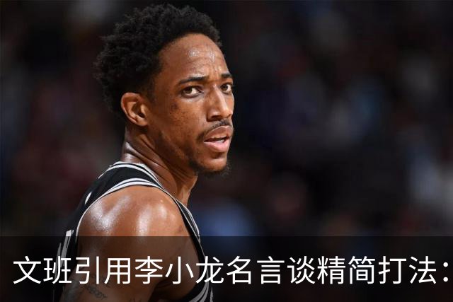 文班引用李小龙名言谈精简打法：人们只怕把一种腿法练了千次的人