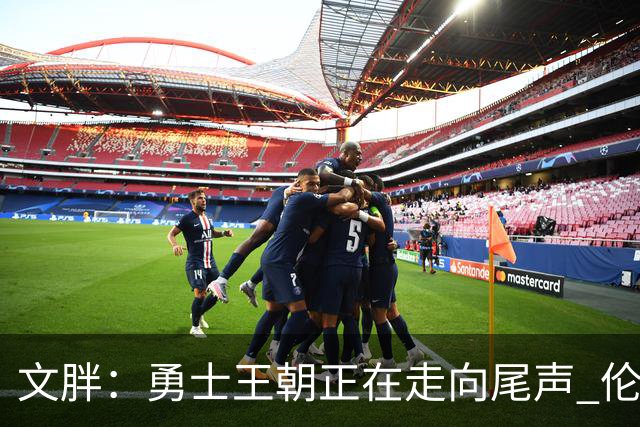 文胖：勇士王朝正在走向尾声 伦德博格的个性正是球队需要的
