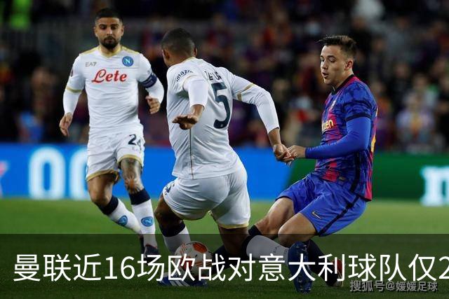 曼联近16场欧战对意大利球队仅2负，但近10场欧冠客场仅1胜