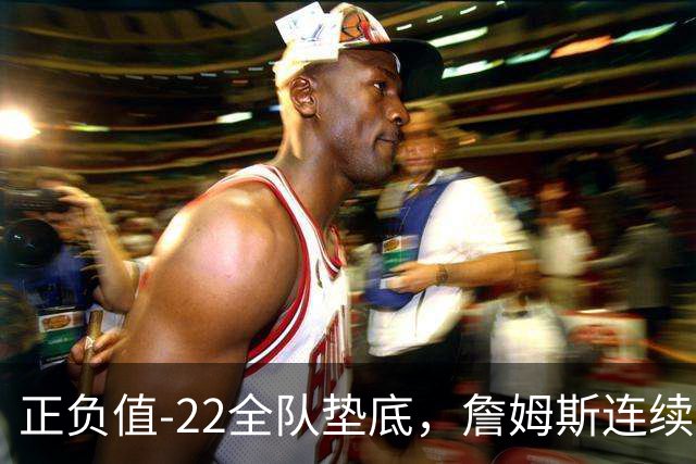 正负值-22全队垫底，詹姆斯连续3场这项数据都是76人首发最差