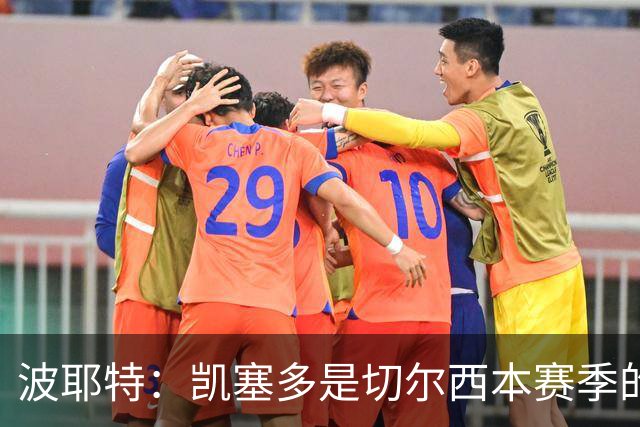 波耶特：凯塞多是切尔西本赛季的关键球员