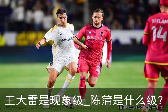 王大雷是现象级 陈蒲是什么级？唐田+罗斯嘴无敌！王钰栋一语无奈