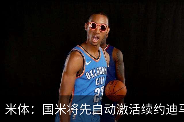 米体：国米将先自动激活续约迪马尔科，正式涨薪谈判仍有分歧