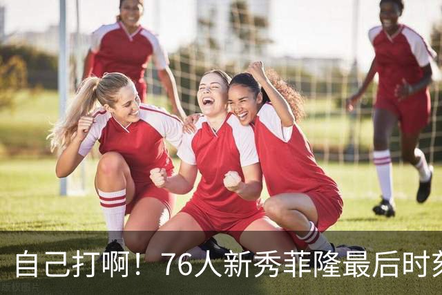 自己打啊！76人新秀菲隆最后时刻传球 队友绝杀三分不中进加时