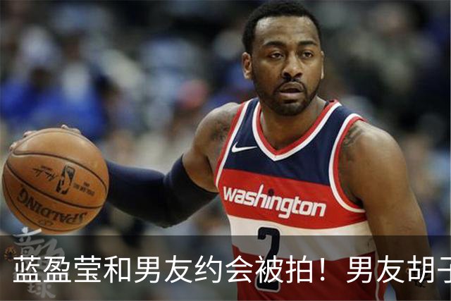 蓝盈莹和男友约会被拍！男友胡子拉碴长相一般，早已见过双方家长