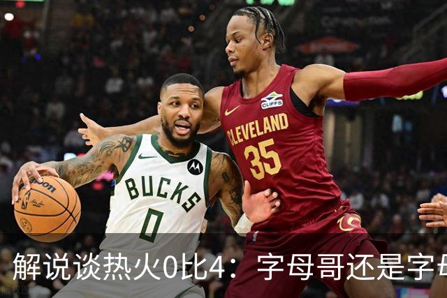解说谈热火0比4：字母哥还是字母哥，阿德巴约的调整是最大难题