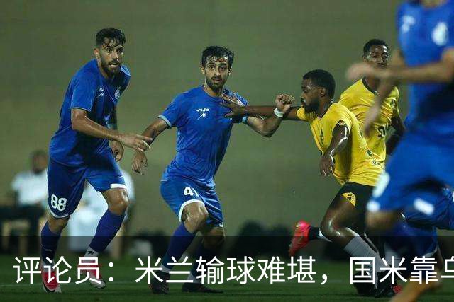 评论员：米兰输球难堪，国米靠乌龙球赢球状态也一般