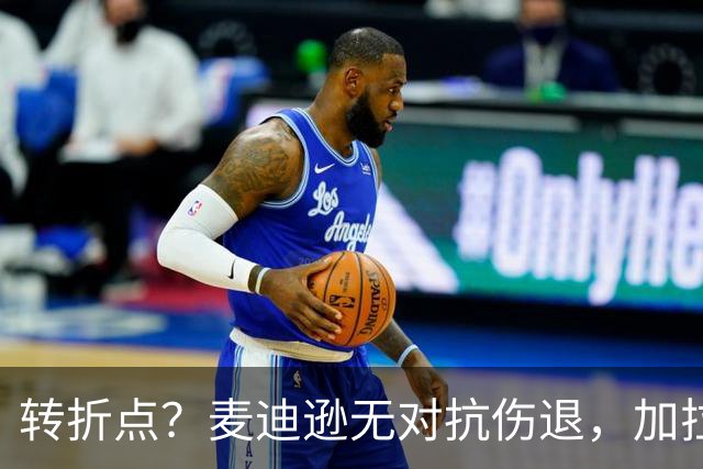 转折点？麦迪逊无对抗伤退，加拉格尔替补登场