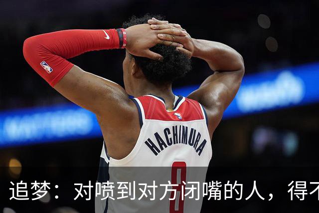 追梦：对喷到对方闭嘴的人，得不到我的尊重