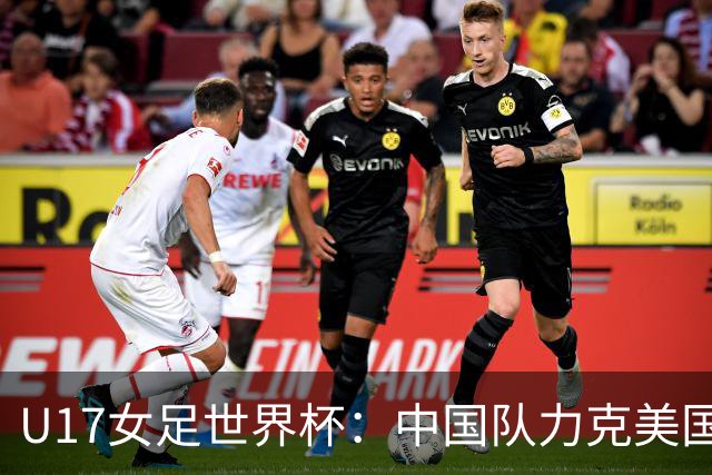 U17女足世界杯：中国队力克美国队，三战全胜小组头名出线
